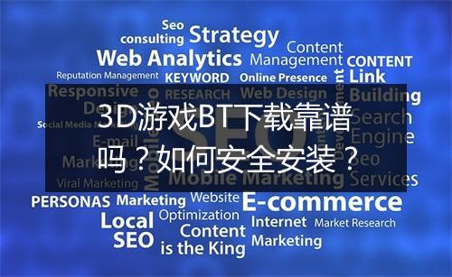 3D游戏BT下载靠谱吗?如何安全安装?