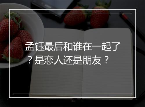 孟钰最后和谁在一起了？是恋人还是朋友？
