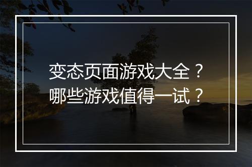 变态页面游戏大全？哪些游戏值得一试？