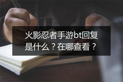 火影忍者手游bt回复是什么？在哪查看？