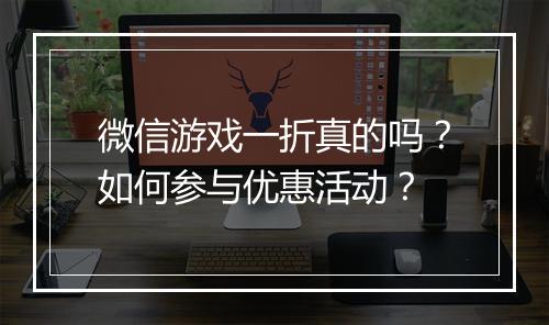 微信游戏一折真的吗？如何参与优惠活动？