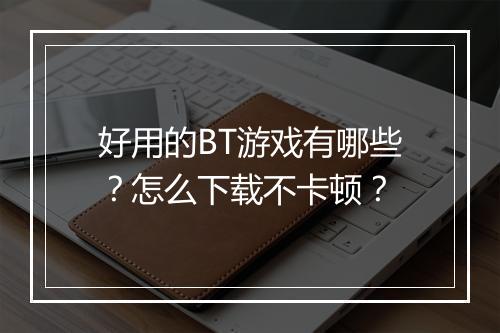 好用的BT游戏有哪些？怎么下载不卡顿？