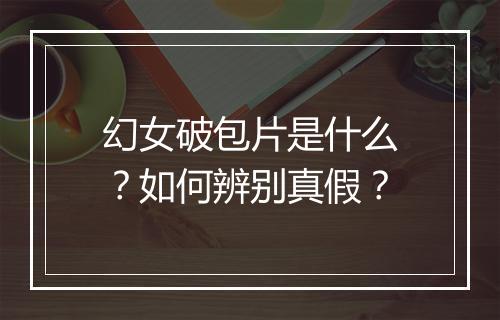 幻女破包片是什么？如何辨别真假？