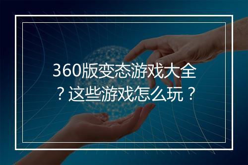 360版变态游戏大全？这些游戏怎么玩？