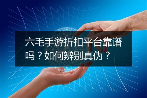 六毛手游折扣平台靠谱吗？如何辨别真伪？