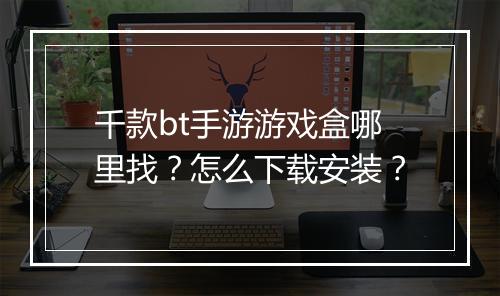 千款bt手游游戏盒哪里找？怎么下载安装？