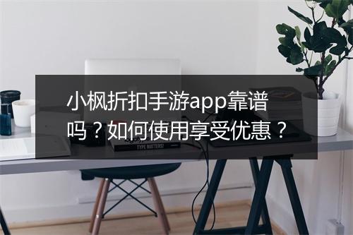小枫折扣手游app靠谱吗?如何使用享受优惠?
