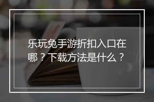 乐玩兔手游折扣入口在哪？下载方法是什么？
