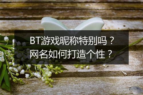 BT游戏昵称特别吗？网名如何打造个性？