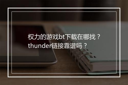 权力的游戏bt下载在哪找？thunder链接靠谱吗？