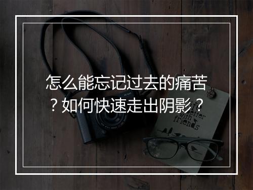 怎么能忘记过去的痛苦？如何快速走出阴影？