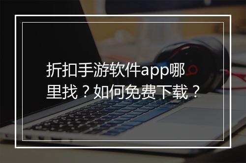折扣手游软件app哪里找？如何免费下载？
