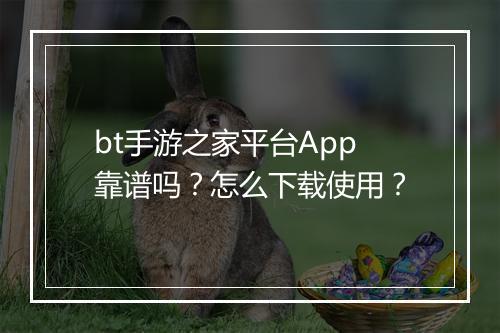 bt手游之家平台App靠谱吗？怎么下载使用？