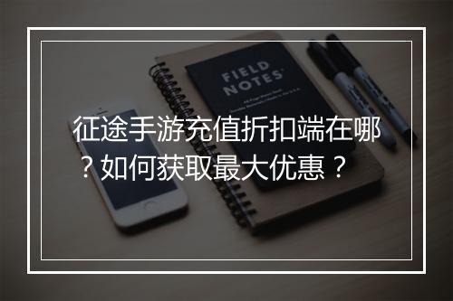 征途手游充值折扣端在哪？如何获取最大优惠？