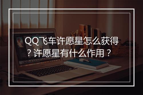 QQ飞车许愿星怎么获得？许愿星有什么作用？