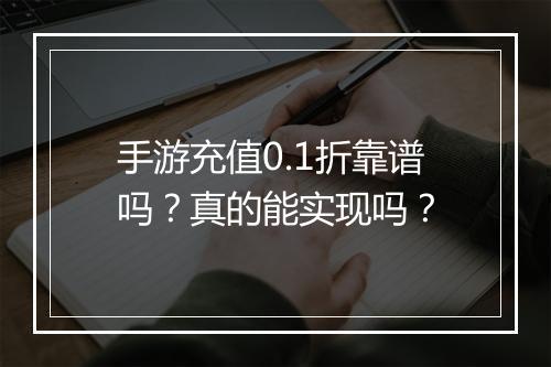 手游充值0.1折靠谱吗?真的能实现吗?