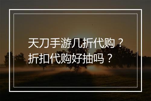 天刀手游几折代购？折扣代购好抽吗？