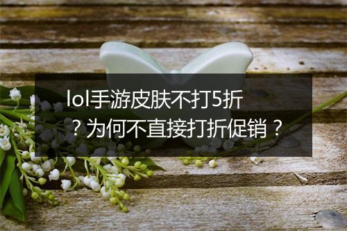 lol手游皮肤不打5折?为何不直接打折促销?
