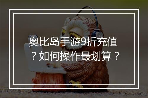 奥比岛手游9折充值？如何操作最划算？