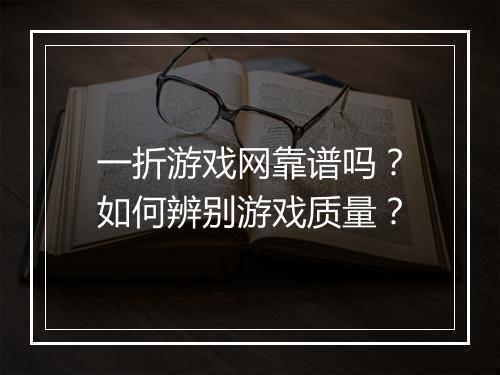 一折游戏网靠谱吗？如何辨别游戏质量？