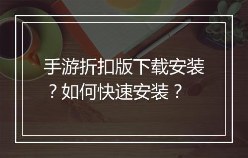 手游折扣版下载安装？如何快速安装？