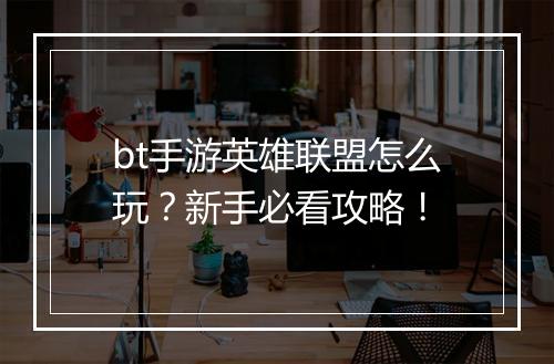 bt手游英雄联盟怎么玩?新手必看攻略!