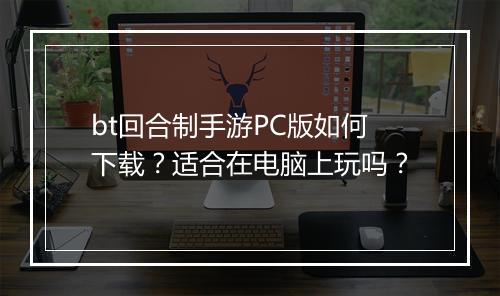 bt回合制手游PC版如何下载？适合在电脑上玩吗？