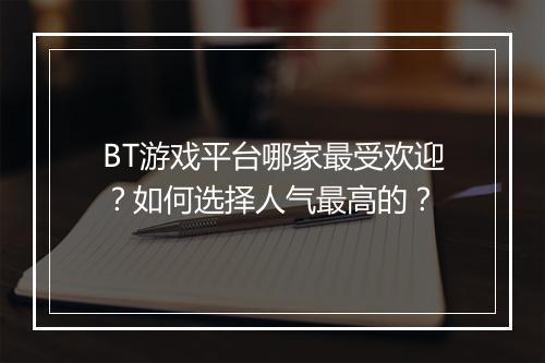 BT游戏平台哪家最受欢迎？如何选择人气最高的？