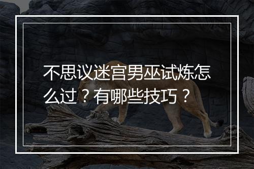 不思议迷宫男巫试炼怎么过？有哪些技巧？