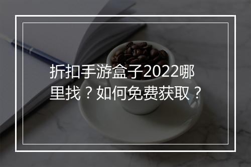 折扣手游盒子2022哪里找？如何免费获取？