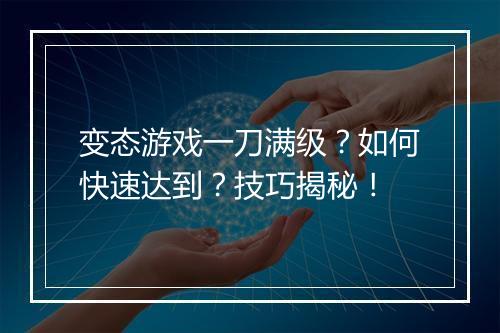 变态游戏一刀满级?如何快速达到?技巧揭秘!