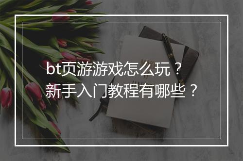 bt页游游戏怎么玩？新手入门教程有哪些？