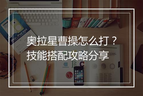 奥拉星曹操怎么打?技能搭配攻略分享
