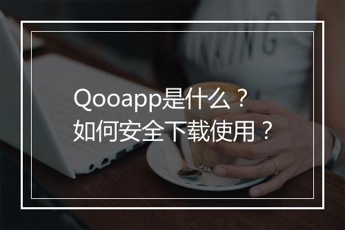Qooapp是什么？如何安全下载使用？
