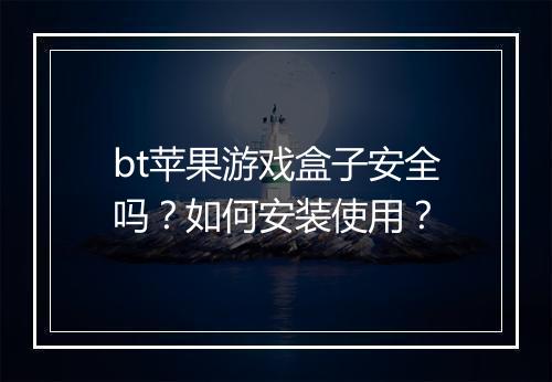 bt苹果游戏盒子安全吗？如何安装使用？