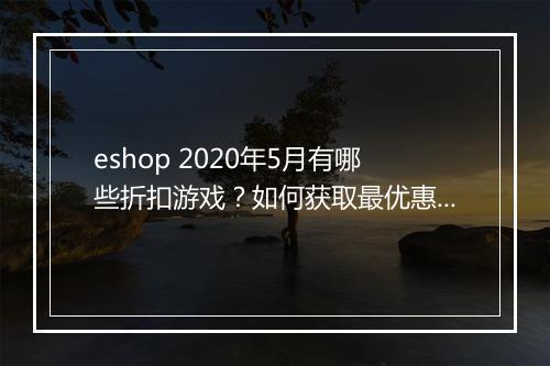eshop 2020年5月有哪些折扣游戏?如何获取最优惠?