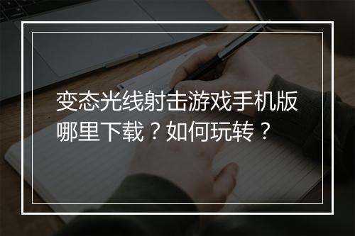 变态光线射击游戏手机版哪里下载？如何玩转？
