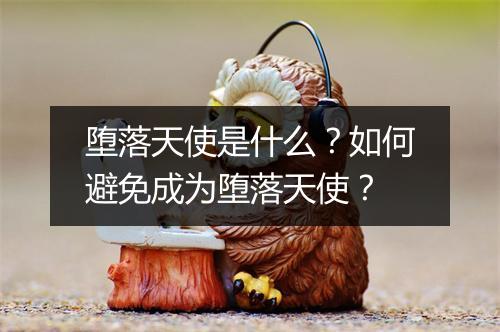 堕落天使是什么？如何避免成为堕落天使？