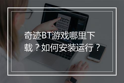 奇迹BT游戏哪里下载？如何安装运行？