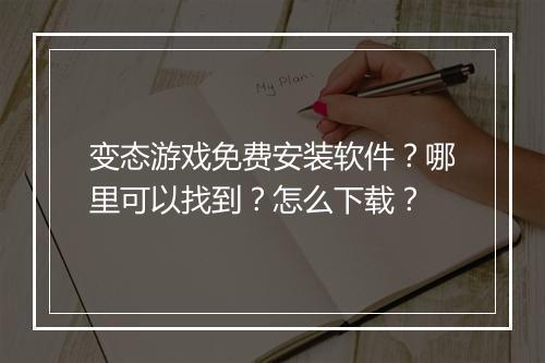 变态游戏免费安装软件?哪里可以找到?怎么下载?