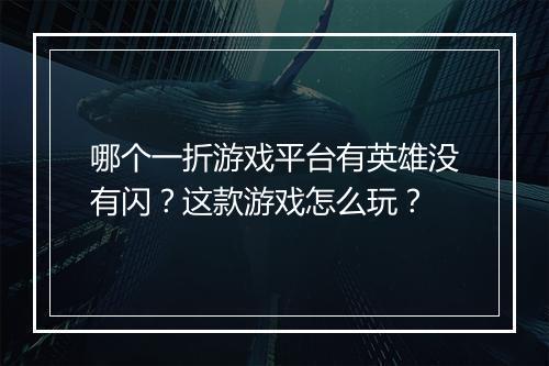 哪个一折游戏平台有英雄没有闪?这款游戏怎么玩?