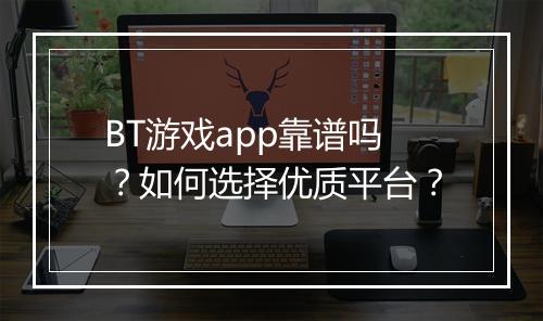 BT游戏app靠谱吗？如何选择优质平台？