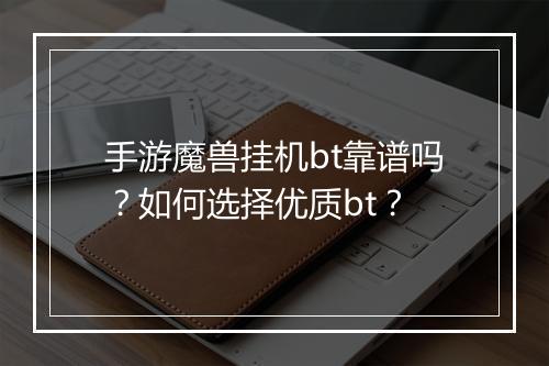 手游魔兽挂机bt靠谱吗？如何选择优质bt？