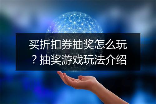 买折扣券抽奖怎么玩？抽奖游戏玩法介绍