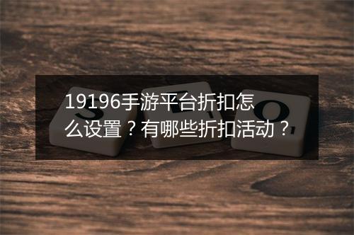 19196手游平台折扣怎么设置？有哪些折扣活动？