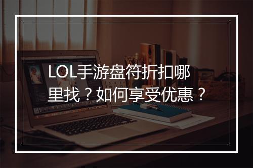 LOL手游盘符折扣哪里找?如何享受优惠?