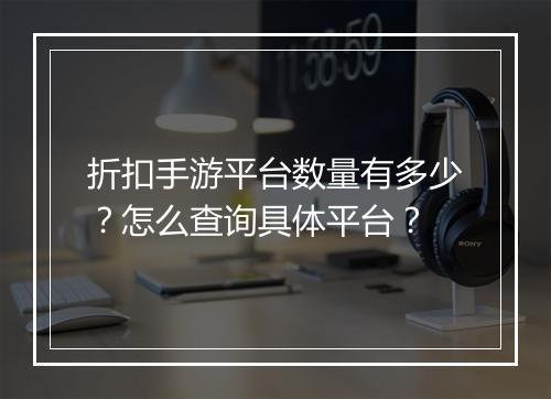 折扣手游平台数量有多少?怎么查询具体平台?