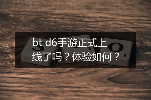 bt d6手游正式上线了吗?体验如何?