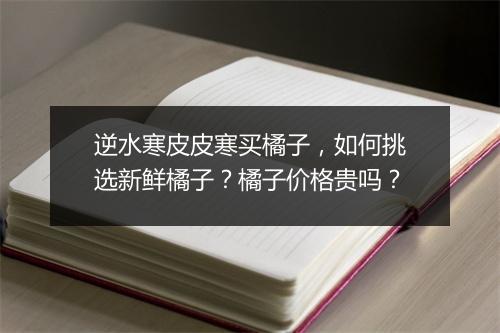逆水寒皮皮寒买橘子,如何挑选新鲜橘子?橘子价格贵吗?