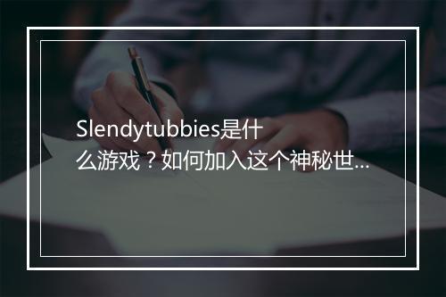 Slendytubbies是什么游戏？如何加入这个神秘世界？